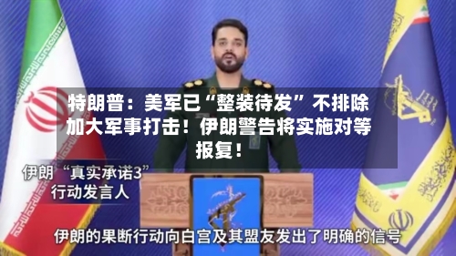 特朗普：美军已“整装待发” 不排除加大军事打击！伊朗警告将实施对等报复！-第2张图片