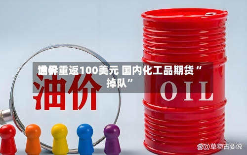 世界油价重返100美元 国内化工品期货“掉队”-第3张图片