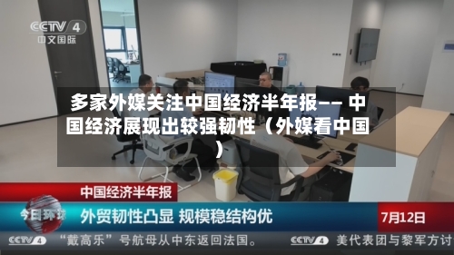 多家外媒关注中国经济半年报—— 中国经济展现出较强韧性(外媒看中国)-第2张图片