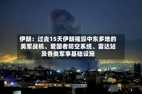 伊朗：过去15天伊朗摧毁中东多地的美军战机、爱国者防空系统、雷达站及各类军事基础设施-第2张图片