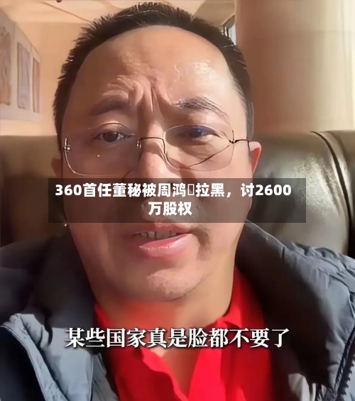 360首任董秘被周鸿祎拉黑，讨2600万股权-第2张图片