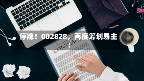 停牌！002828	，再度筹划易主！-第2张图片
