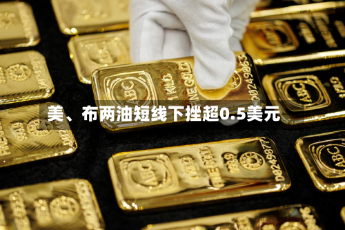 美、布两油短线下挫超0.5美元-第2张图片