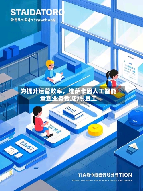 为提升运营效率，维萨卡因人工智能重塑业务裁减7%员工