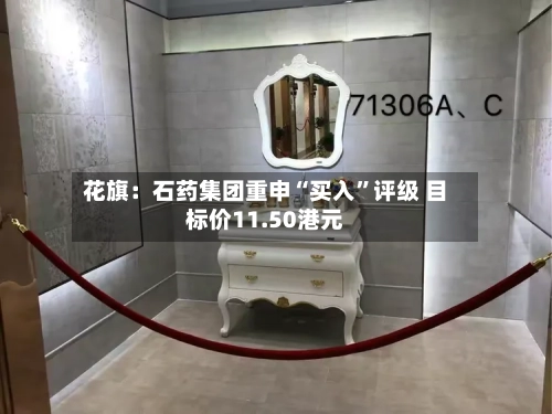 花旗：石药集团重申“买入”评级 目标价11.50港元-第2张图片
