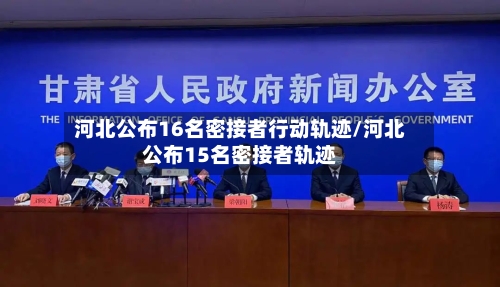 河北公布16名密接者行动轨迹/河北公布15名密接者轨迹