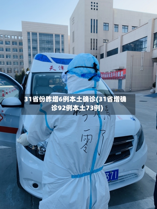 31省份昨增6例本土确诊(31省增确诊92例本土73例)-第2张图片