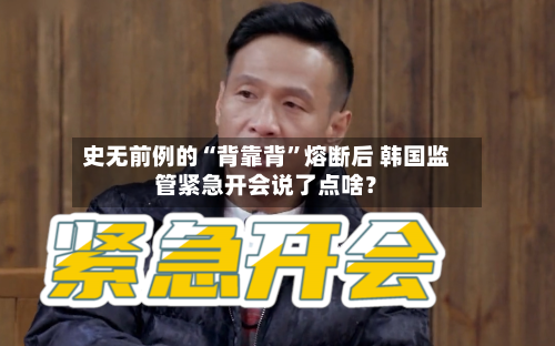 史无前例的“背靠背”熔断后 韩国监管紧急开会说了点啥？-第2张图片