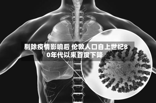 剔除疫情影响后 伦敦人口自上世纪80年代以来首度下降-第2张图片