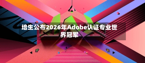 培生公布2026年Adobe认证专业世界冠军
