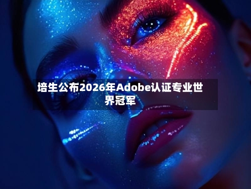 培生公布2026年Adobe认证专业世界冠军-第2张图片