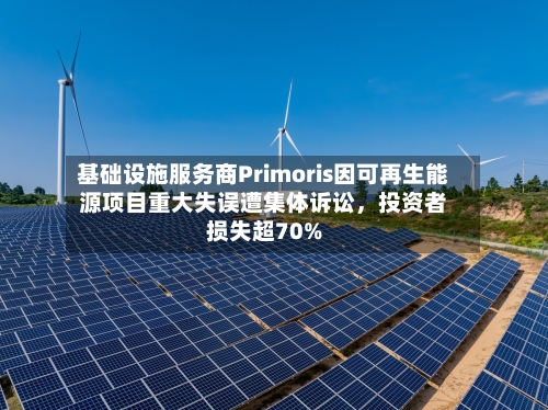基础设施服务商Primoris因可再生能源项目重大失误遭集体诉讼	，投资者损失超70%-第3张图片