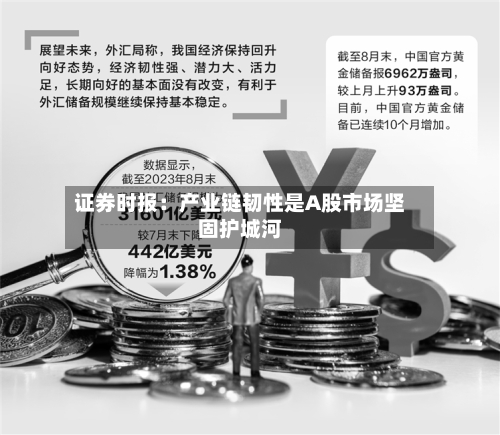 证券时报:产业链韧性是A股市场坚固护城河-第2张图片