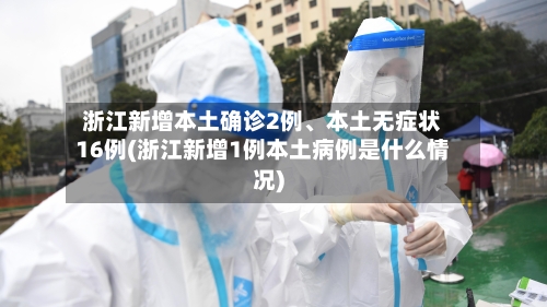 浙江新增本土确诊2例、本土无症状16例(浙江新增1例本土病例是什么情况)-第2张图片