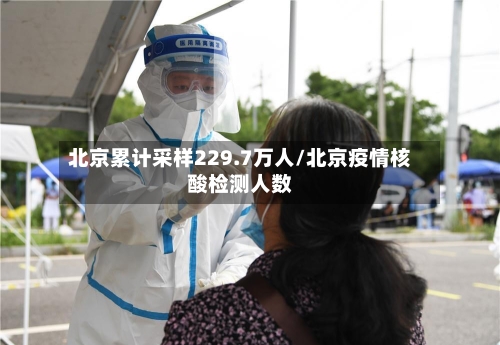 北京累计采样229.7万人/北京疫情核酸检测人数-第2张图片