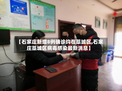 【石家庄新增8例确诊均在藁城区,石家庄藁城区病毒感染最新消息】