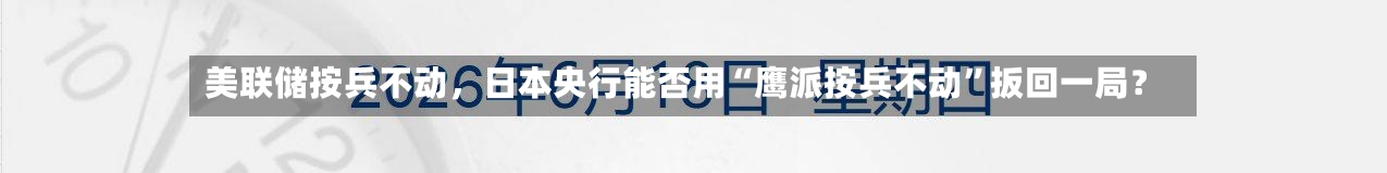 美联储按兵不动，日本央行能否用“鹰派按兵不动”扳回一局？
