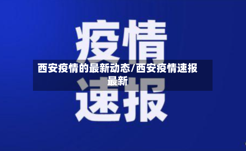 西安疫情的最新动态/西安疫情速报最新
