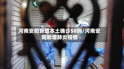 河南安阳新增本土确诊58例/河南安阳新增肺炎疫情-第2张图片
