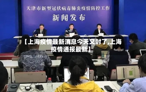 【上海疫情最新消息今天又封了,上海 疫情通报最新】