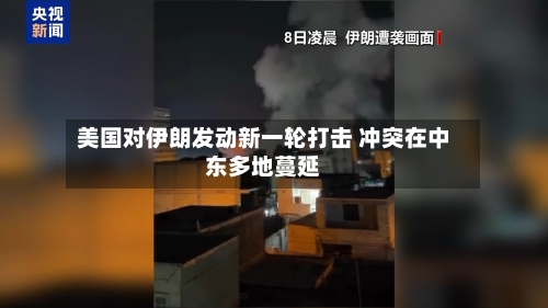 美国对伊朗发动新一轮打击 冲突在中东多地蔓延-第2张图片