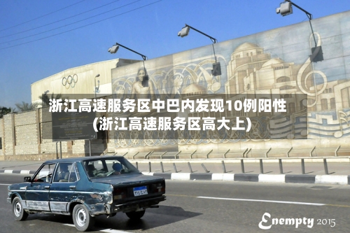 浙江高速服务区中巴内发现10例阳性(浙江高速服务区高大上)-第2张图片