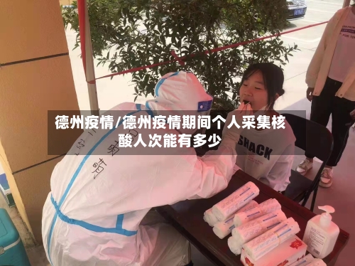 德州疫情/德州疫情期间个人采集核酸人次能有多少-第2张图片
