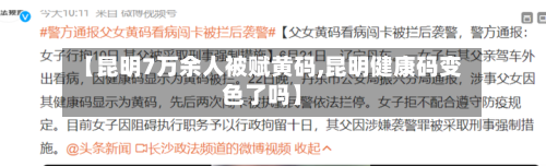【昆明7万余人被赋黄码,昆明健康码变色了吗】