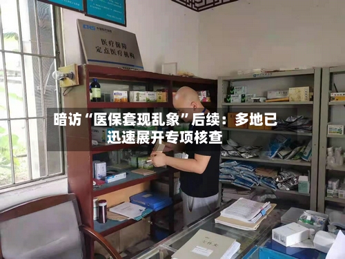 暗访“医保套现乱象”后续：多地已迅速展开专项核查