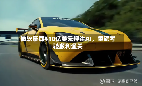 微软豪掷410亿美元押注AI，重磅考验顺利通关-第2张图片