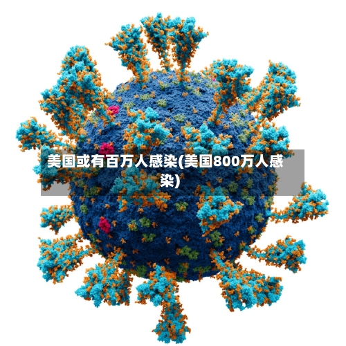 美国或有百万人感染(美国800万人感染)