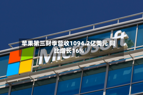 苹果第三财季营收1094.2亿美元 同比增长16%