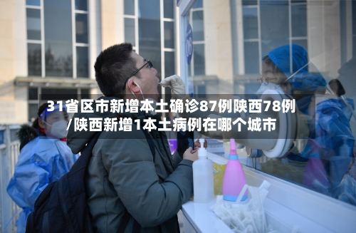31省区市新增本土确诊87例陕西78例/陕西新增1本土病例在哪个城市
