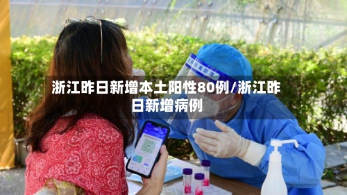 浙江昨日新增本土阳性80例/浙江昨日新增病例