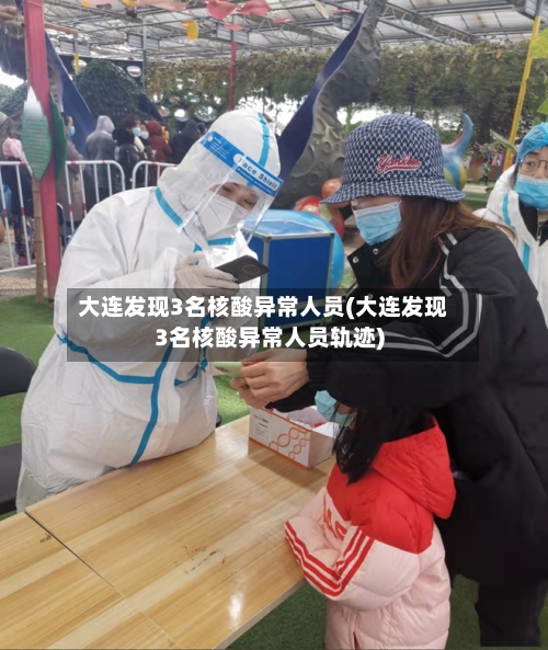 大连发现3名核酸异常人员(大连发现3名核酸异常人员轨迹)-第2张图片