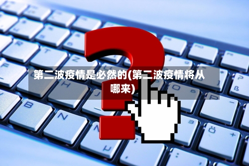 第二波疫情是必然的(第二波疫情将从哪来)-第2张图片