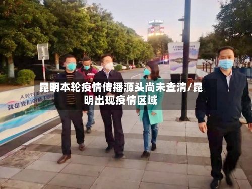 昆明本轮疫情传播源头尚未查清/昆明出现疫情区域-第2张图片