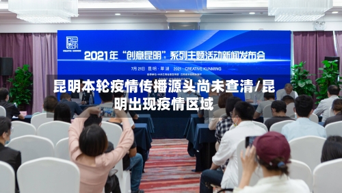 昆明本轮疫情传播源头尚未查清/昆明出现疫情区域