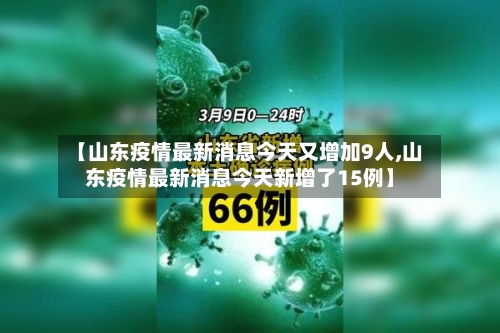 【山东疫情最新消息今天又增加9人,山东疫情最新消息今天新增了15例】