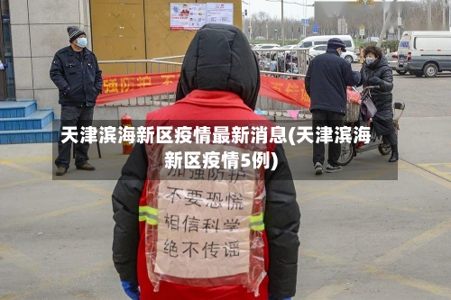 天津滨海新区疫情最新消息(天津滨海新区疫情5例)
