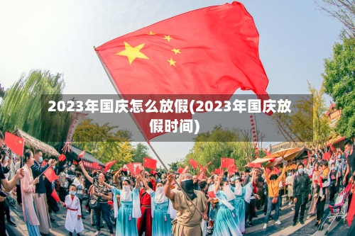 2023年国庆怎么放假(2023年国庆放假时间)