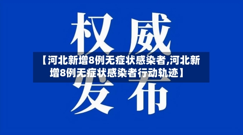 【河北新增8例无症状感染者,河北新增8例无症状感染者行动轨迹】