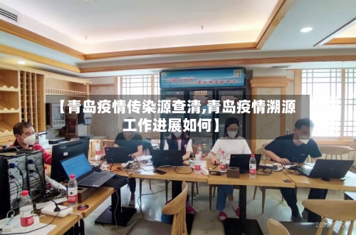 【青岛疫情传染源查清,青岛疫情溯源工作进展如何】-第2张图片