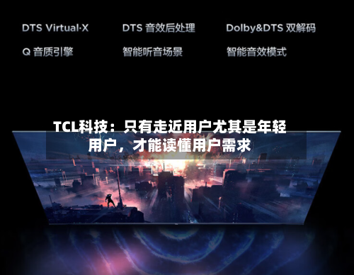 TCL科技：只有走近用户尤其是年轻用户，才能读懂用户需求