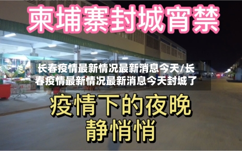 长春疫情最新情况最新消息今天/长春疫情最新情况最新消息今天封城了-第3张图片
