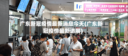 广东新冠疫情最新消息今天(广东新冠疫情最新进展)-第2张图片