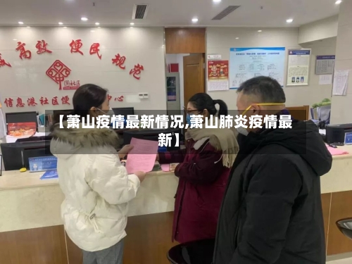 【萧山疫情最新情况,萧山肺炎疫情最新】