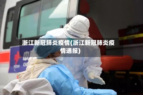 浙江新冠肺炎疫情(浙江新冠肺炎疫情通报)-第3张图片