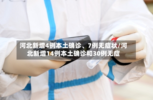 河北新增4例本土确诊、7例无症状/河北新增14例本土确诊和30例无症-第3张图片