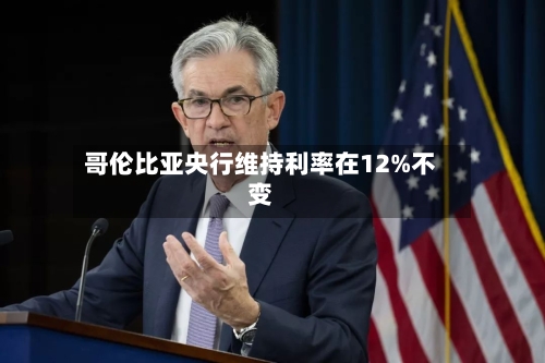 哥伦比亚央行维持利率在12%不变